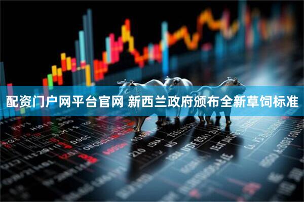 配资门户网平台官网 新西兰政府颁布全新草饲标准