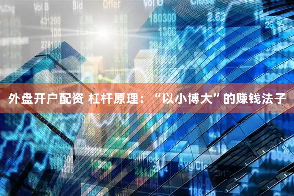 外盘开户配资 杠杆原理：“以小博大”的赚钱法子