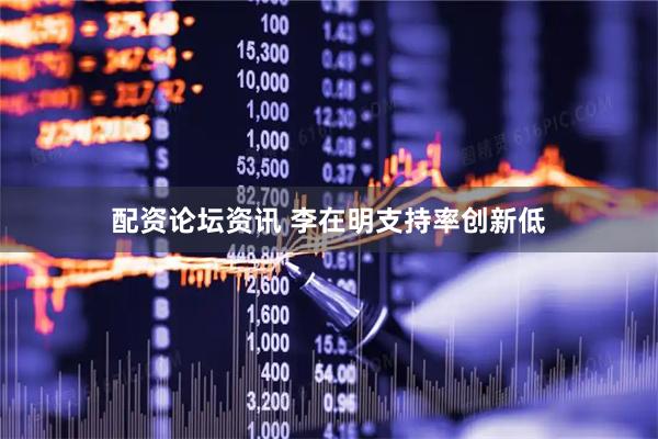 配资论坛资讯 李在明支持率创新低