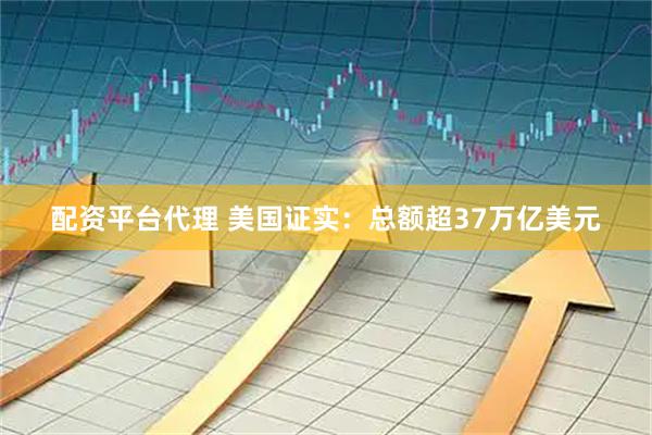 配资平台代理 美国证实：总额超37万亿美元