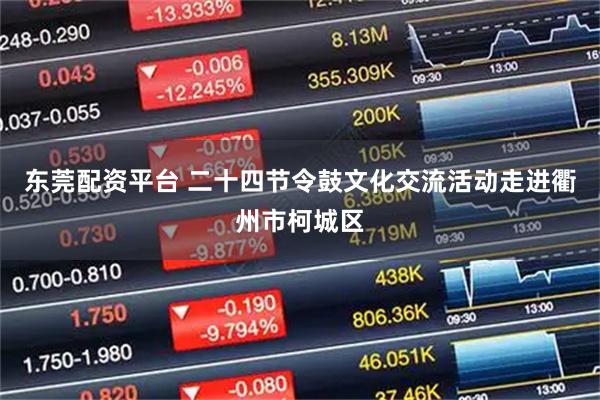东莞配资平台 二十四节令鼓文化交流活动走进衢州市柯城区