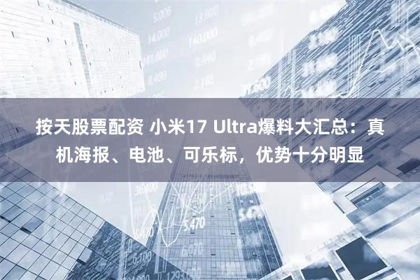 按天股票配资 小米17 Ultra爆料大汇总：真机海报、电池、可乐标，优势十分明显
