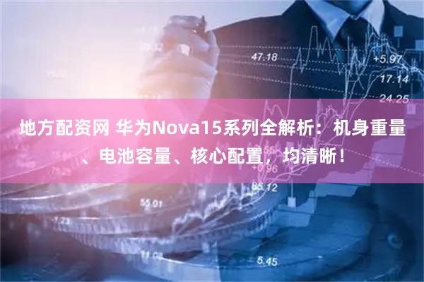 地方配资网 华为Nova15系列全解析：机身重量、电池容量、核心配置，均清晰！