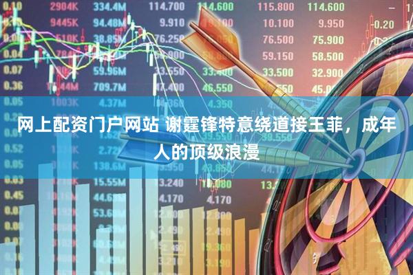 网上配资门户网站 谢霆锋特意绕道接王菲，成年人的顶级浪漫